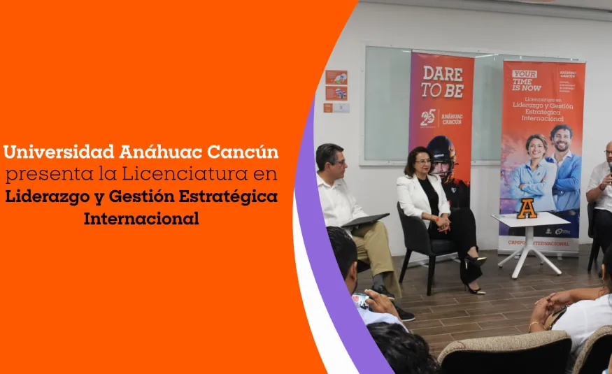 Universidad Anáhuac Cancún presenta la Licenciatura en Liderazgo y Gestión Estratégica Internacional